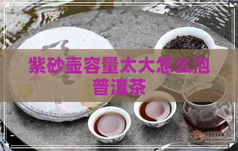 紫砂壶容量太大怎么泡普洱茶