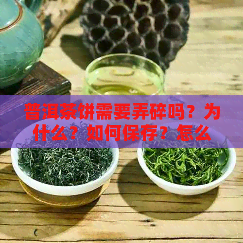 普洱茶饼需要弄碎吗？为什么？如何保存？怎么泡？需要煮吗？