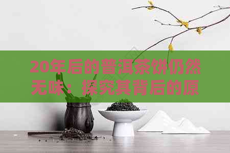 20年后的普洱茶饼仍然无味：探究其背后的原因与可能性