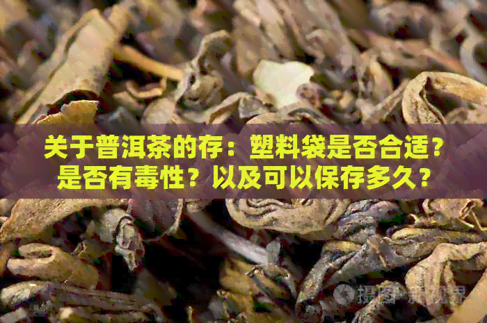 关于普洱茶的存：塑料袋是否合适？是否有性？以及可以保存多久？