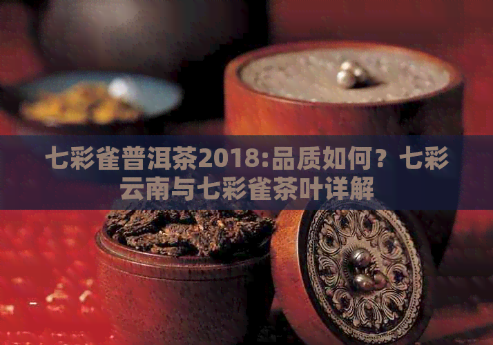 七彩雀普洱茶2018:品质如何？七彩云南与七彩雀茶叶详解