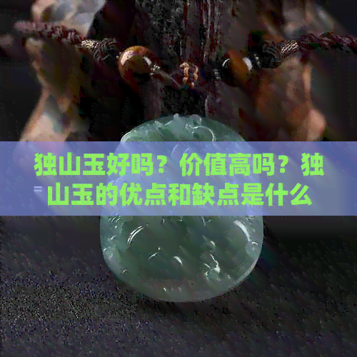 独山玉好吗？价值高吗？独山玉的优点和缺点是什么？