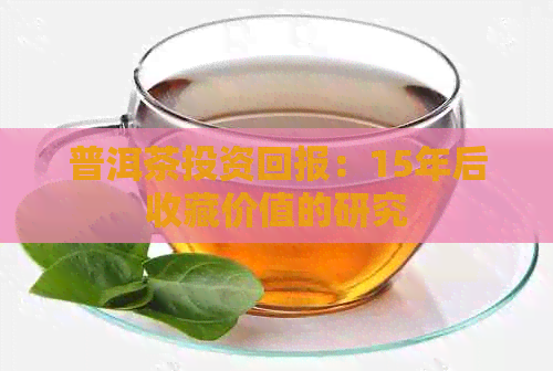 普洱茶投资回报：15年后收藏价值的研究