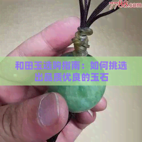 和田玉选购指南：如何挑选出品质优良的玉石