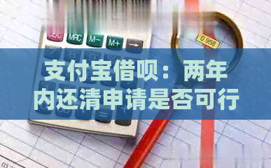 支付宝借呗：两年内还清申请是否可行，期支付会怎么样？