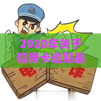 2020年关于信用卡逾期最新标准：规定、文件与新变化