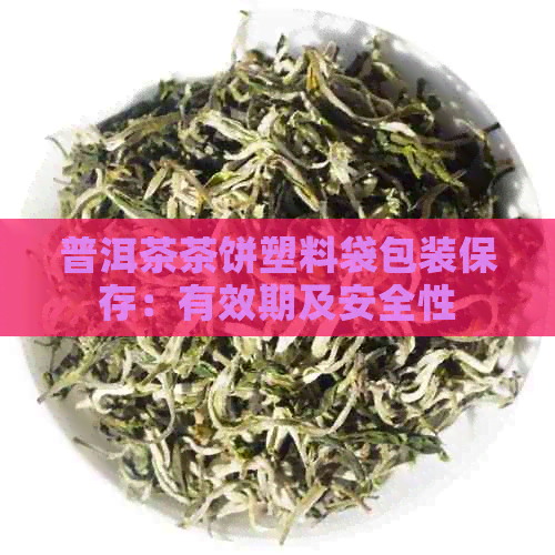 普洱茶茶饼塑料袋包装保存：有效期及安全性