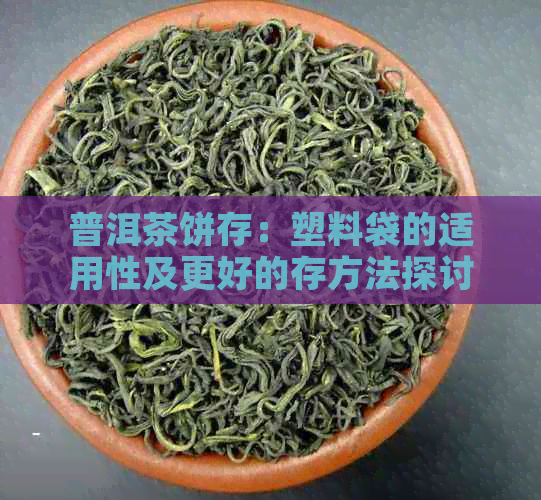 普洱茶饼存：塑料袋的适用性及更好的存方法探讨