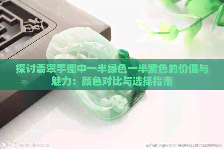 探讨翡翠手镯中一半绿色一半紫色的价值与魅力：颜色对比与选择指南