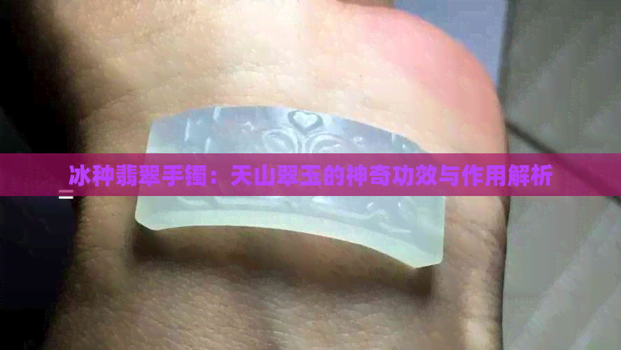 冰种翡翠手镯：天山翠玉的神奇功效与作用解析