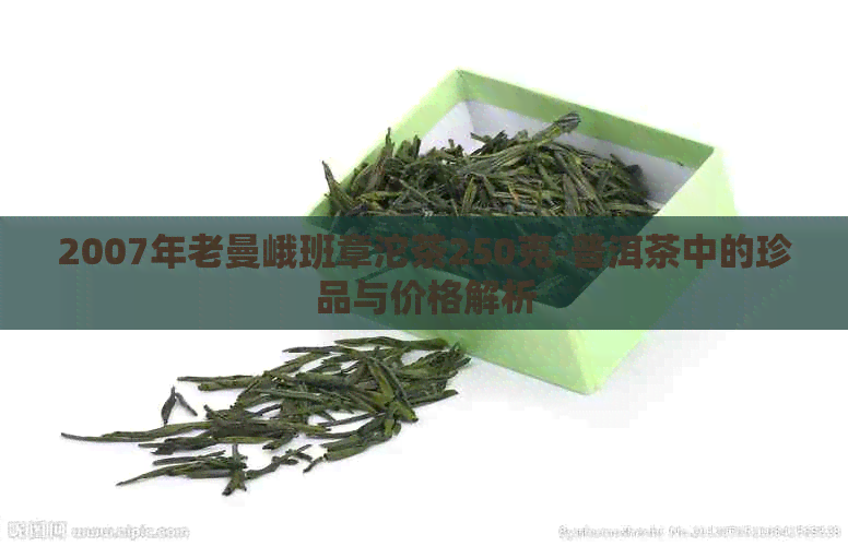 2007年老曼峨班章沱茶250克-普洱茶中的珍品与价格解析