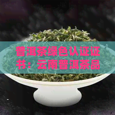 普洱茶绿色认证证书：云南普洱茶品质、食品安全与质量技术监控认证中心