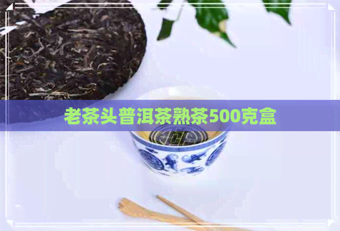 老茶头普洱茶熟茶500克盒