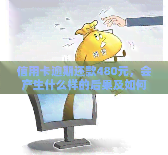 信用卡逾期还款480元，会产生什么样的后果及如何解决？