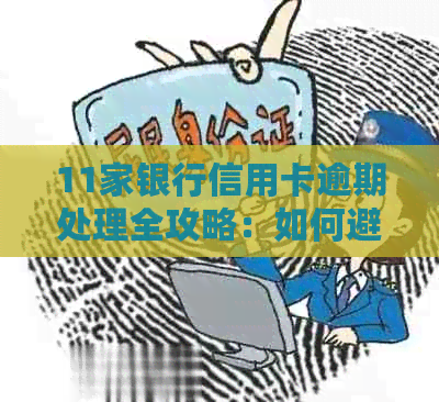 11家银行信用卡逾期处理全攻略：如何避免罚息、恢复信用以及解决逾期困扰