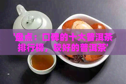 '盘点：口碑的十大普洱茶排行榜，较好的普洱茶'