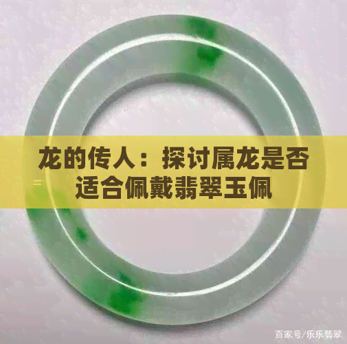 龙的传人：探讨属龙是否适合佩戴翡翠玉佩