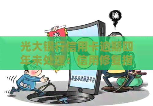 光大银行信用卡逾期四年未处理：信用修复指南与解决办法