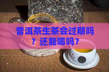 普洱茶生茶会过期吗？还能喝吗？