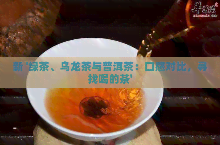 新 '绿茶、乌龙茶与普洱茶：口感对比，寻找喝的茶'