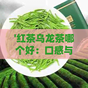 '红茶乌龙茶哪个好：口感与个人品味成关键'