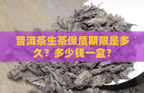 普洱茶生茶保质期限是多久？多少钱一盒？