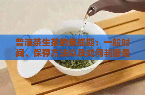 普洱茶生茶的保质期：一般时间、保存方法以及如何判断是否过期