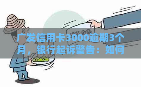 广发信用卡3000逾期3个月，银行起诉警告：如何应对？