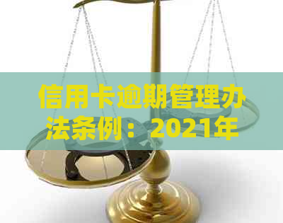 信用卡逾期管理办法条例：2021年解读与新法规