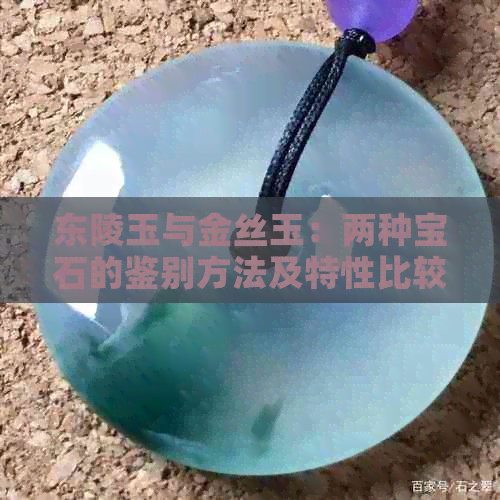 东陵玉与金丝玉：两种宝石的鉴别方法及特性比较