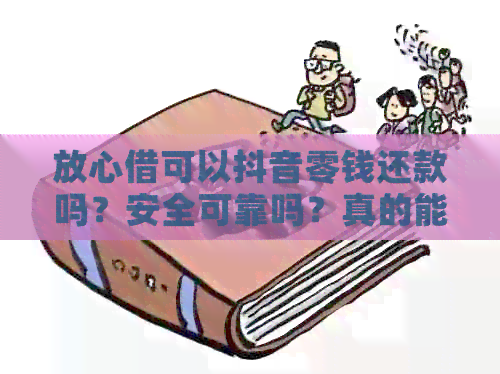 放心借可以抖音零钱还款吗？安全可靠吗？真的能提现吗？支持手动还款吗？