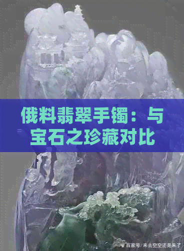 俄料翡翠手镯：与宝石之珍藏对比