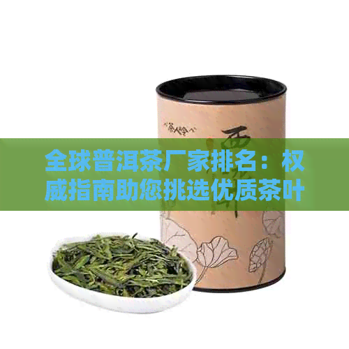 全球普洱茶厂家排名：权威指南助您挑选优质茶叶