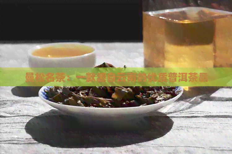 曼松名茶：一款源自云南的优质普洱茶品