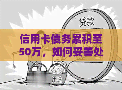 信用卡债务累积至50万，如何妥善处理并避免进一步破产？