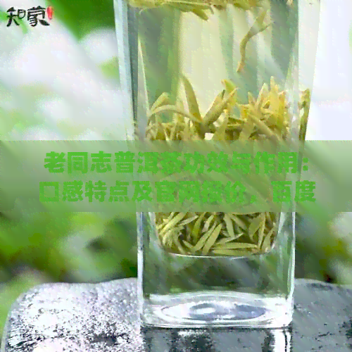 老同志普洱茶功效与作用：口感特点及官网报价，百度百科详解！