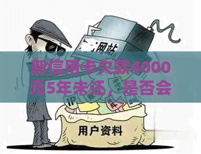 新信用卡欠款4000元5年未还，是否会面临牢狱之灾？