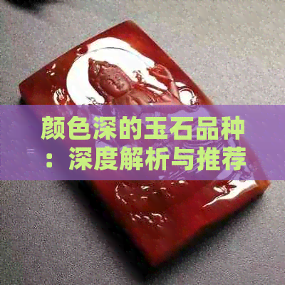 颜色深的玉石品种：深度解析与推荐