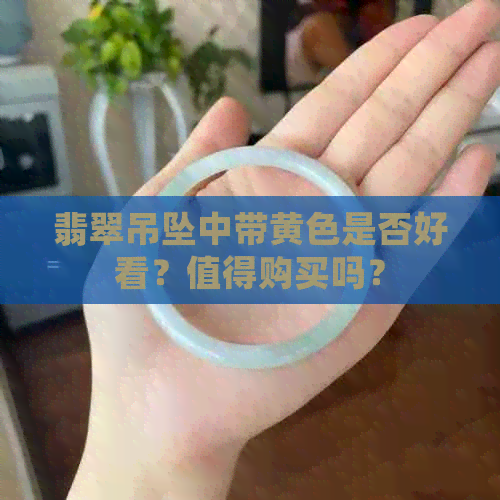 翡翠吊坠中带黄色是否好看？值得购买吗？