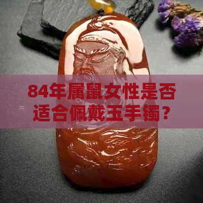 84年属鼠女性是否适合佩戴玉手镯？如何选择适合自己的玉手镯？