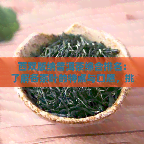 西双版纳普洱茶综合排名：了解各茶叶的特点与口感，挑选最适合你的佳品