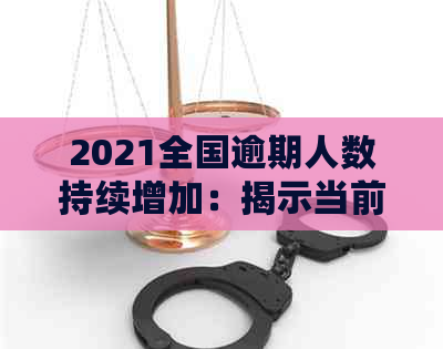 2021全国逾期人数持续增加：揭示当前的债务危机现象