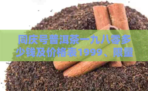 同庆号普洱茶一九八零多少钱及价格表1999、限量版发行年份与现今价格