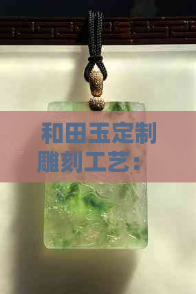 和田玉定制雕刻工艺： 手工细腻价格合理