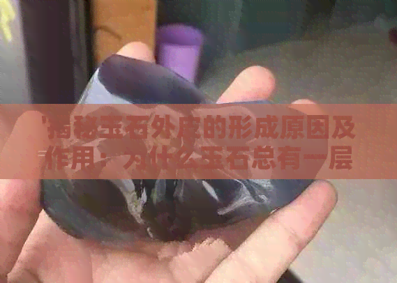 '揭秘玉石外皮的形成原因及作用：为什么玉石总有一层独特的表皮？'