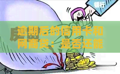 逾期后的信用卡和网商贷：是否还能继续使用，以及可能的影响