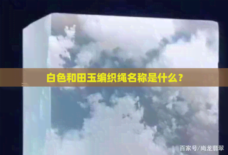 白色和田玉编织绳名称是什么？