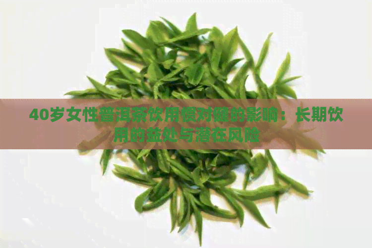 40岁女性普洱茶饮用惯对健的影响：长期饮用的益处与潜在风险