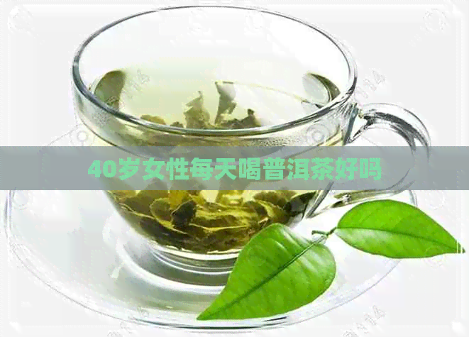 40岁女性每天喝普洱茶好吗