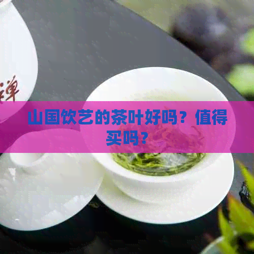 山国饮艺的茶叶好吗？值得买吗？